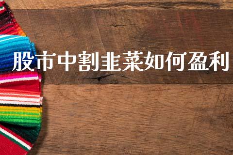 股市中割韭菜如何盈利_https://cj007.lansai.wang_金融监管_第1张