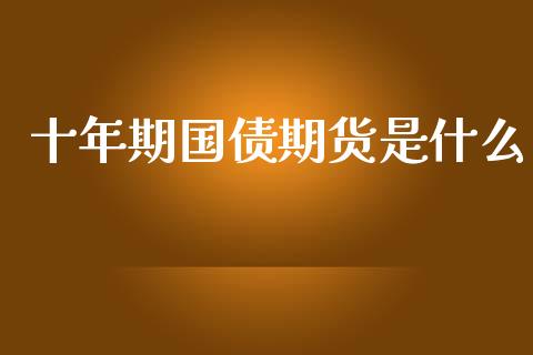十年期国债期货是什么_https://cj007.lansai.wang_财经新闻_第1张