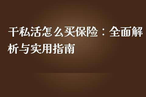 干私活怎么买保险：全面解析与实用指南_https://cj007.lansai.wang_期货开户_第1张