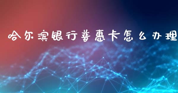 哈尔滨银行普惠卡怎么办理_https://cj007.lansai.wang_期货开户_第1张
