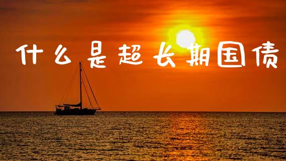 什么是超长期国债_https://cj007.lansai.wang_期货开户_第1张
