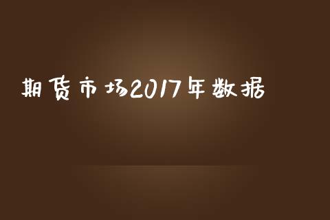 期货市场2017年数据_https://cj007.lansai.wang_财经新闻_第1张