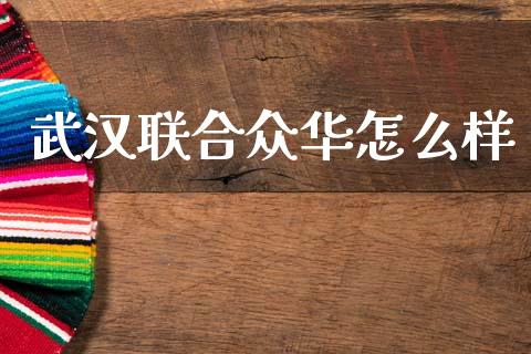 武汉联合众华怎么样_https://cj007.lansai.wang_全球市场_第1张