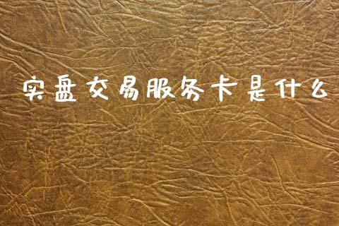 实盘交易服务卡是什么_https://cj007.lansai.wang_债券资讯_第1张