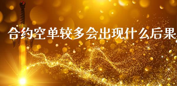 合约空单较多会出现什么后果_https://cj007.lansai.wang_财经新闻_第1张