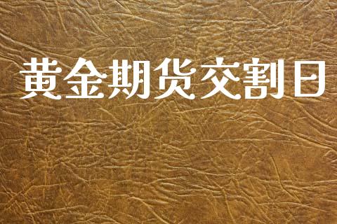 黄金期货交割日_https://cj007.lansai.wang_期货开户_第1张