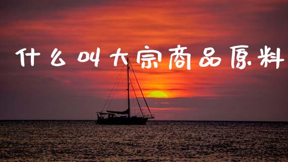 什么叫大宗商品原料_https://cj007.lansai.wang_财经新闻_第1张