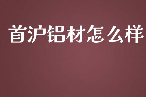 首沪铝材怎么样_https://cj007.lansai.wang_期货开户_第1张