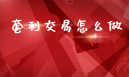 套利交易怎么做_https://cj007.lansai.wang_外汇交易_第1张