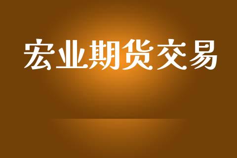 宏业期货交易_https://cj007.lansai.wang_外汇交易_第1张
