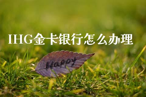 IHG金卡银行怎么办理_https://cj007.lansai.wang_财经新闻_第1张