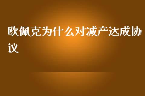 欧佩克为什么对减产达成协议_https://cj007.lansai.wang_全球市场_第1张
