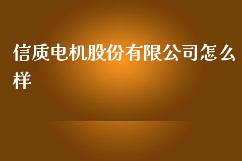 信质电机股份有限公司怎么样_https://cj007.lansai.wang_财经新闻_第1张