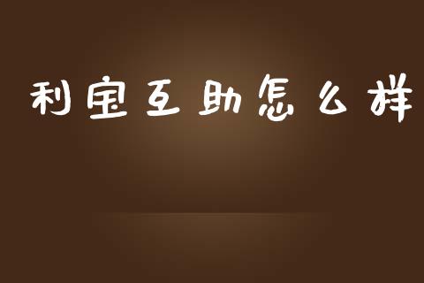 利宝互助怎么样_https://cj007.lansai.wang_债券资讯_第1张