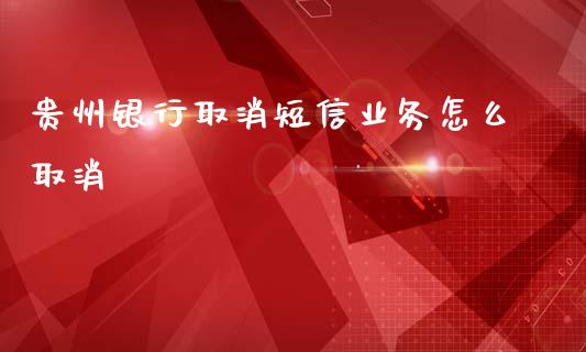 贵州银行取消短信业务怎么取消_https://cj007.lansai.wang_金融监管_第1张