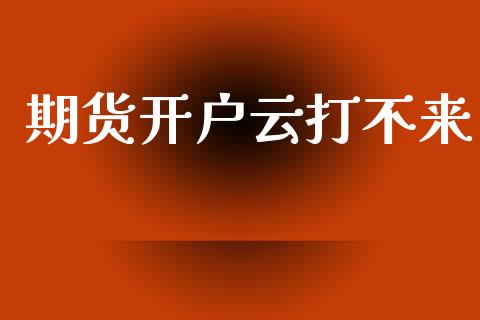期货开户云打不来_https://cj007.lansai.wang_期货开户_第1张