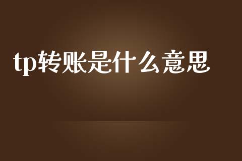 tp转账是什么意思_https://cj007.lansai.wang_财经新闻_第1张
