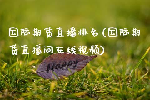 国际期货直播排名(国际期货直播间在线视频)_期货开户_第1张_期货开户_金融监管_外汇交易_债券资讯_全球市场_财经新闻 国际期货直播排名(国际期货直播间在线视频)_https://cj007.lansai.wang_期货开户_第1张