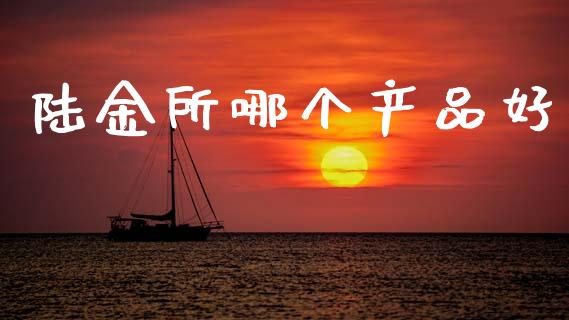 陆金所哪个产品好_https://cj007.lansai.wang_期货开户_第1张