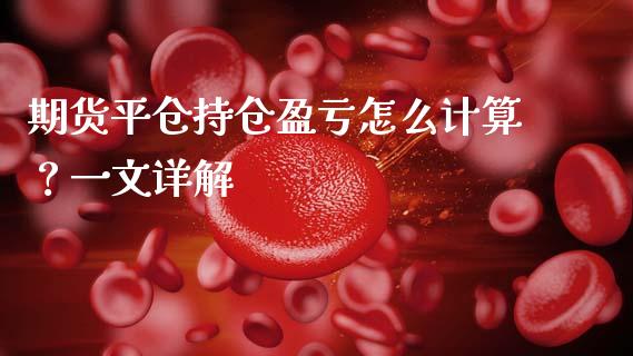 期货平仓持仓盈亏怎么计算？一文详解_https://cj007.lansai.wang_财经新闻_第1张