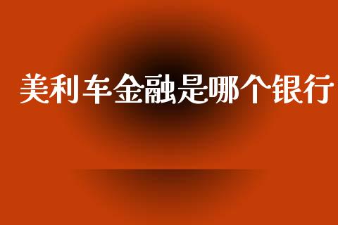 美利车金融是哪个银行_https://cj007.lansai.wang_债券资讯_第1张