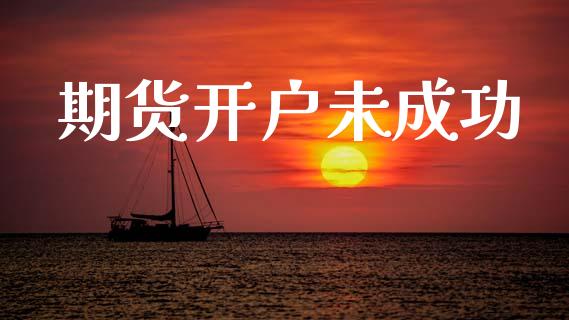 期货开户未成功_https://cj007.lansai.wang_财经新闻_第1张