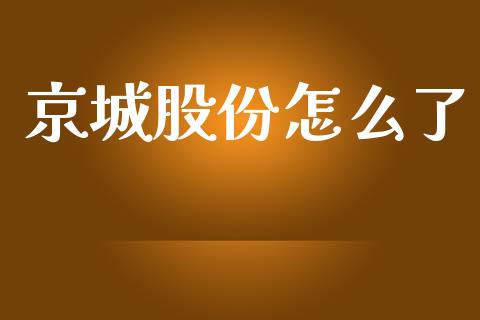 京城股份怎么了_https://cj007.lansai.wang_财经新闻_第1张