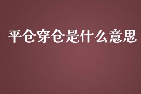 平仓穿仓是什么意思_https://cj007.lansai.wang_债券资讯_第1张
