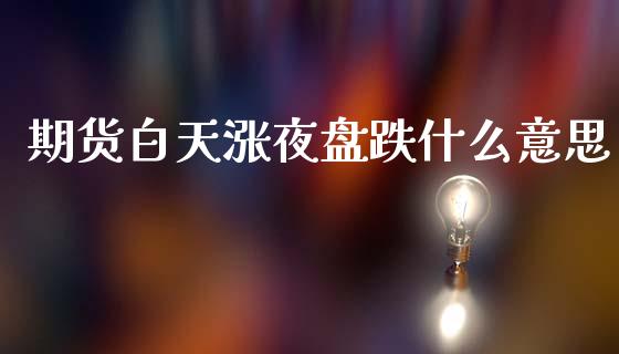期货白天涨夜盘跌什么意思_https://cj007.lansai.wang_外汇交易_第1张