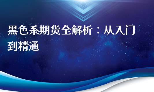 黑色系期货全解析：从入门到精通_https://cj007.lansai.wang_债券资讯_第1张