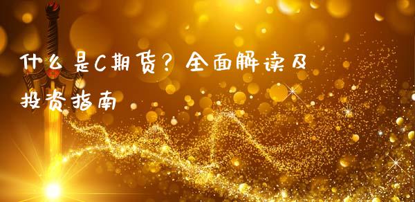 什么是C期货？全面解读及投资指南_https://cj007.lansai.wang_全球市场_第1张