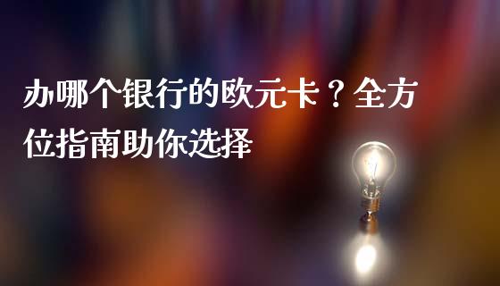 办哪个银行的欧元卡？全方位指南助你选择_https://cj007.lansai.wang_金融监管_第1张