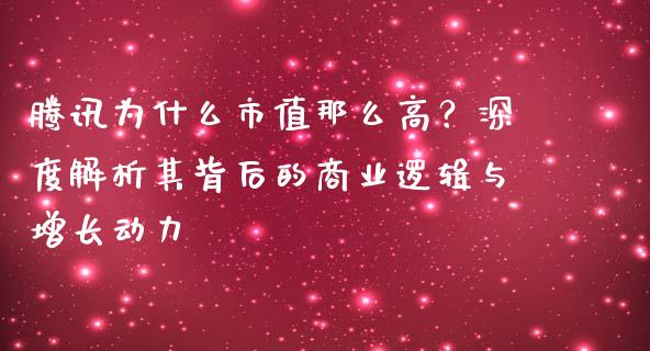 腾讯为什么市值那么高？深度解析其背后的商业逻辑与增长动力_https://cj007.lansai.wang_外汇交易_第1张