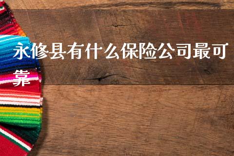 永修县有什么保险公司最可靠_https://cj007.lansai.wang_全球市场_第1张