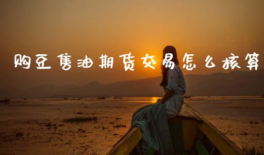 购豆售油期货交易怎么核算_https://cj007.lansai.wang_债券资讯_第1张