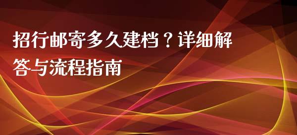 招行邮寄多久建档?详细解答与流程指南_金融监管_第1张_期货开户_金融监管_外汇交易_债券资讯_全球市场_财经新闻 招行邮寄多久建档?详细解答与流程指南_https://cj007.lansai.wang_金融监管_第1张