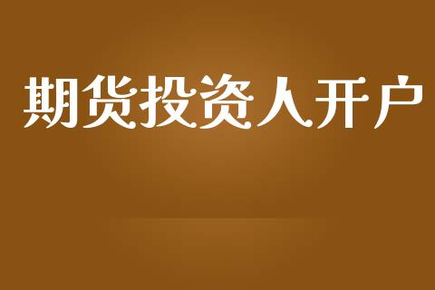 期货投资人开户_https://cj007.lansai.wang_财经新闻_第1张