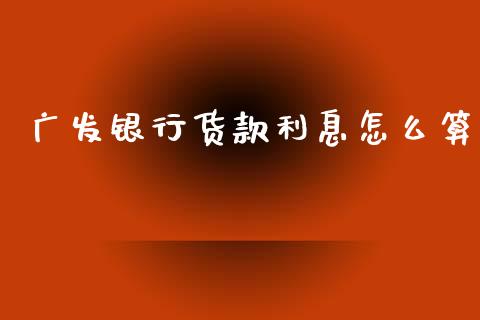 广发银行货款利息怎么算_https://cj007.lansai.wang_债券资讯_第1张