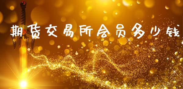 期货交易所会员多少钱_https://cj007.lansai.wang_全球市场_第1张