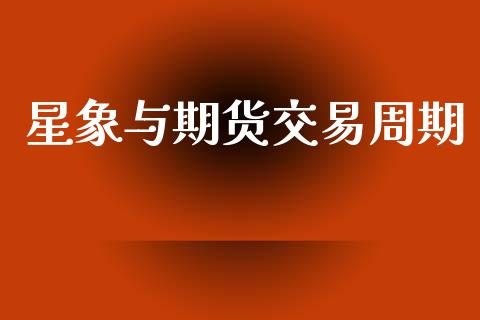 星象与期货交易周期_https://cj007.lansai.wang_全球市场_第1张