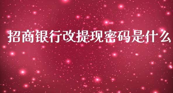 招商银行改提现密码是什么_https://cj007.lansai.wang_期货开户_第1张