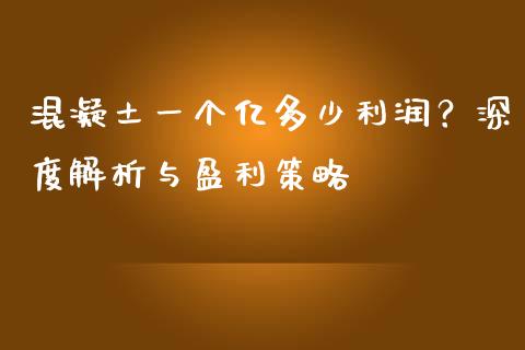混凝土一个亿多少利润？深度解析与盈利策略_https://cj007.lansai.wang_全球市场_第1张