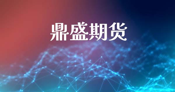 鼎盛期货_https://cj007.lansai.wang_全球市场_第1张