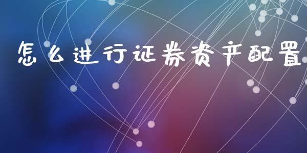 怎么进行证券资产配置_https://cj007.lansai.wang_债券资讯_第1张