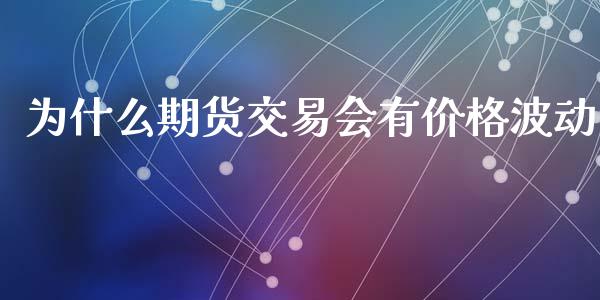 为什么期货交易会有价格波动_https://cj007.lansai.wang_期货开户_第1张