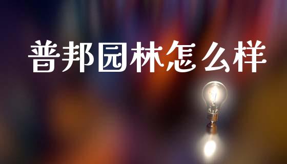 普邦园林怎么样_https://cj007.lansai.wang_金融监管_第1张