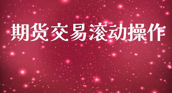 期货交易滚动操作_https://cj007.lansai.wang_全球市场_第1张