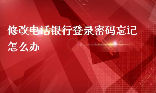 修改电话银行登录密码忘记怎么办_https://cj007.lansai.wang_期货开户_第1张