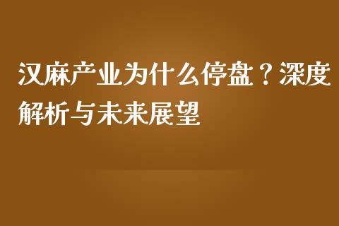 汉麻产业为什么停盘？深度解析与未来展望_https://cj007.lansai.wang_全球市场_第1张