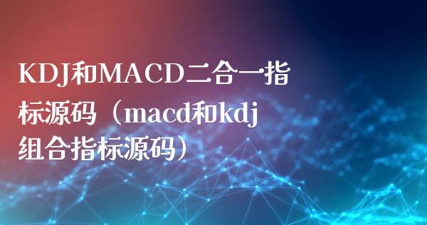 KDJ和MACD二合一指标源码(macd和kdj组合指标源码)_财经新闻_第1张_期货开户_金融监管_外汇交易_债券资讯_全球市场_财经新闻 KDJ和MACD二合一指标源码(macd和kdj组合指标源码)_https://cj007.lansai.wang_财经新闻_第1张
